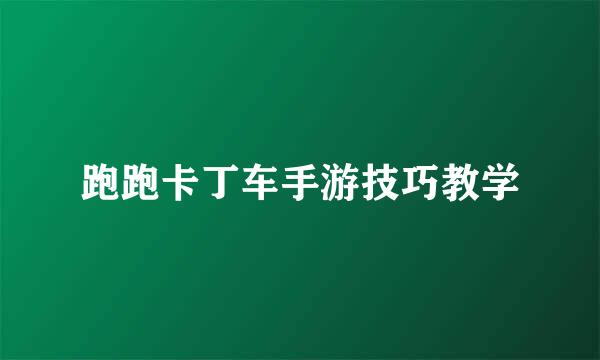 跑跑卡丁车手游技巧教学