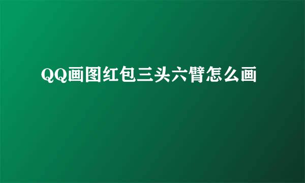 QQ画图红包三头六臂怎么画