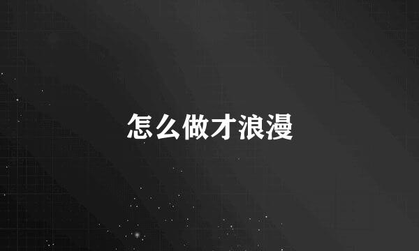 怎么做才浪漫