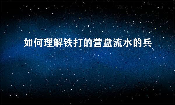 如何理解铁打的营盘流水的兵