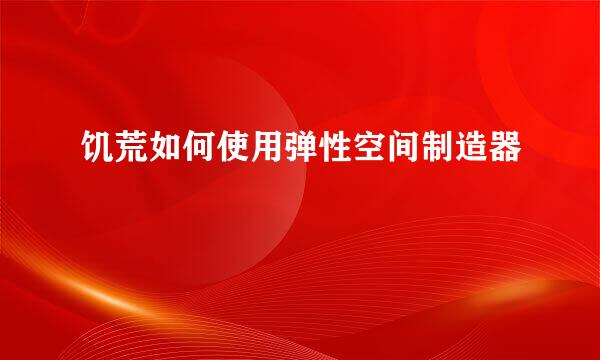 饥荒如何使用弹性空间制造器
