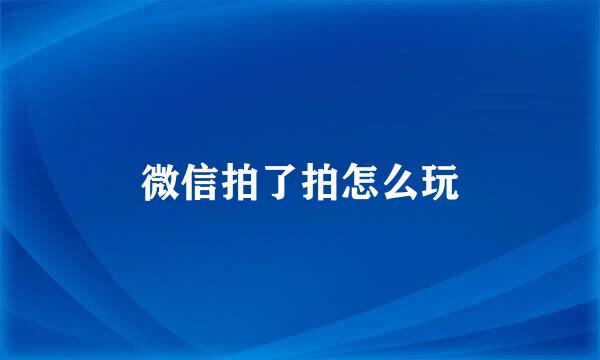 微信拍了拍怎么玩