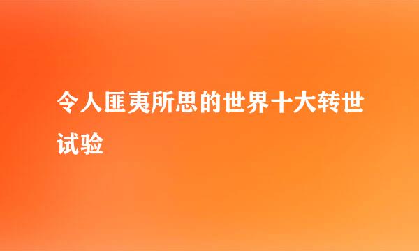 令人匪夷所思的世界十大转世试验