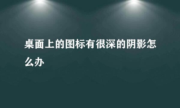 桌面上的图标有很深的阴影怎么办