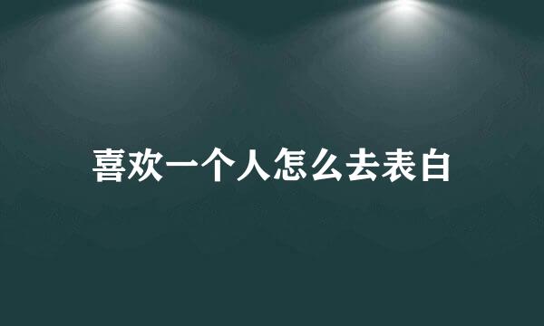 喜欢一个人怎么去表白