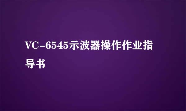 VC-6545示波器操作作业指导书