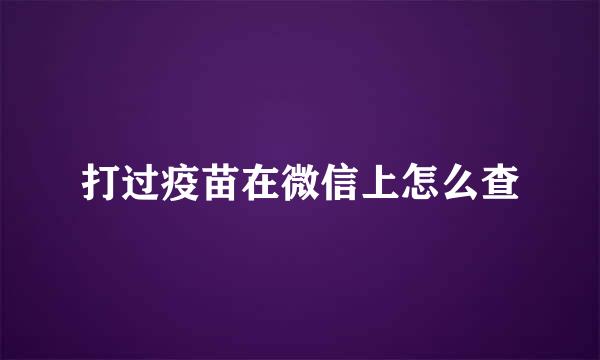 打过疫苗在微信上怎么查