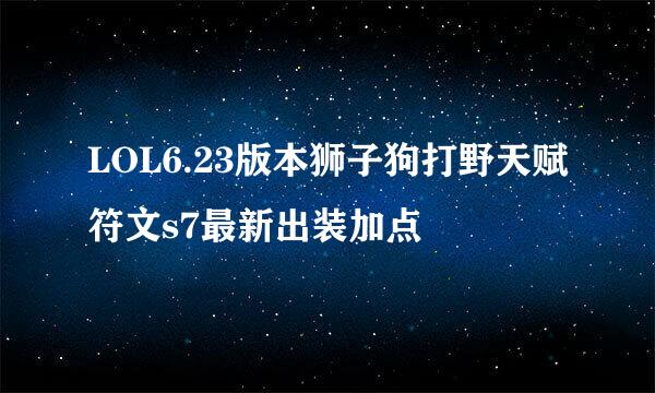 LOL6.23版本狮子狗打野天赋符文s7最新出装加点