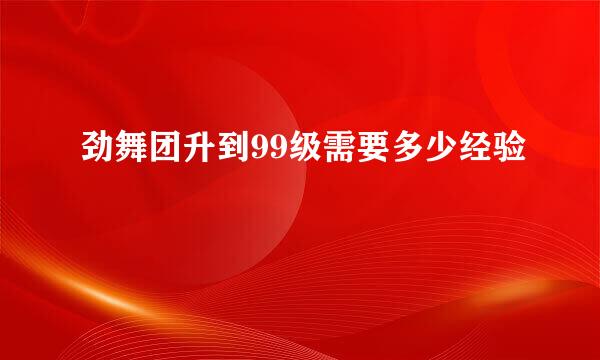劲舞团升到99级需要多少经验