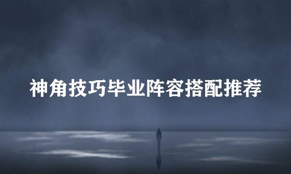 神角技巧毕业阵容搭配推荐