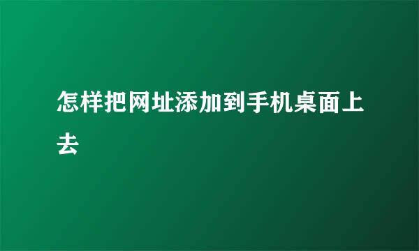 怎样把网址添加到手机桌面上去