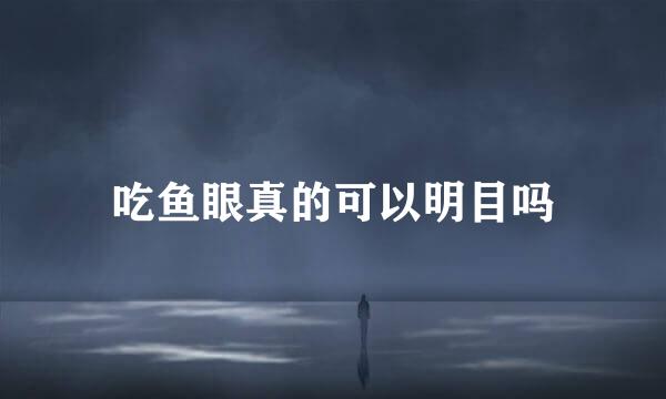 吃鱼眼真的可以明目吗
