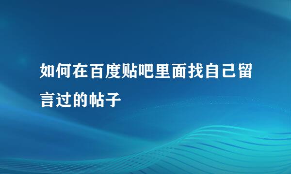 如何在百度贴吧里面找自己留言过的帖子
