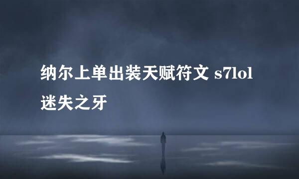 纳尔上单出装天赋符文 s7lol迷失之牙