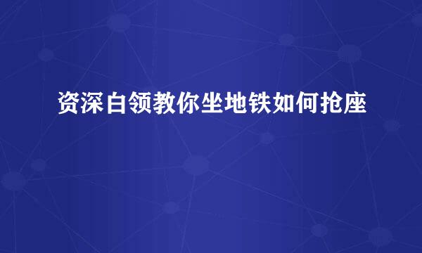 资深白领教你坐地铁如何抢座