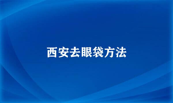 西安去眼袋方法