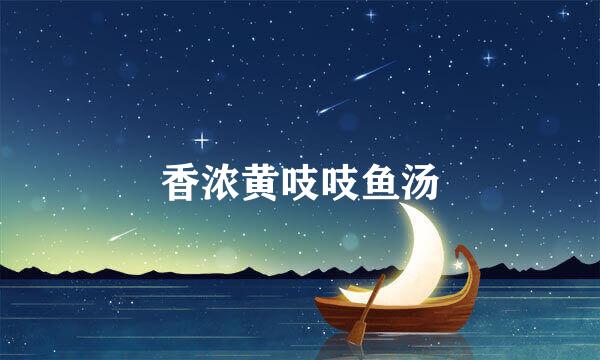 香浓黄吱吱鱼汤