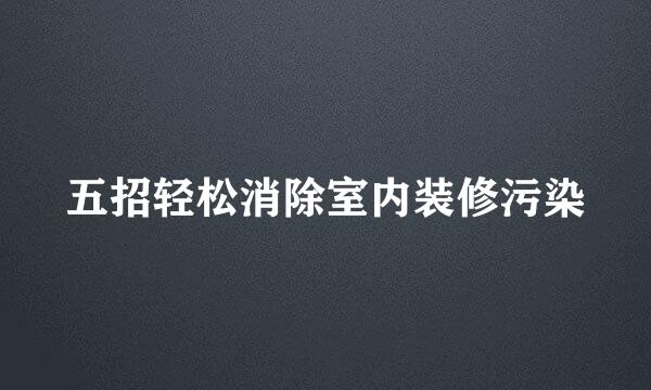 五招轻松消除室内装修污染