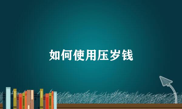 如何使用压岁钱