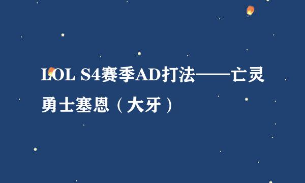 LOL S4赛季AD打法——亡灵勇士塞恩（大牙）