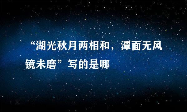 “湖光秋月两相和，潭面无风镜未磨”写的是哪