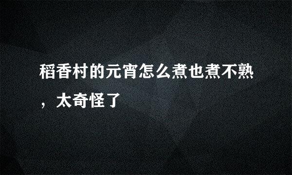 稻香村的元宵怎么煮也煮不熟，太奇怪了