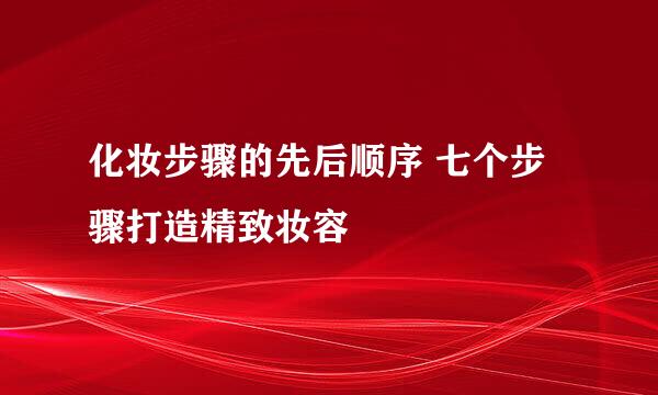 化妆步骤的先后顺序 七个步骤打造精致妆容