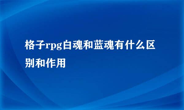 格子rpg白魂和蓝魂有什么区别和作用