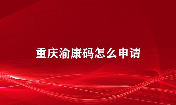 重庆渝康码怎么申请