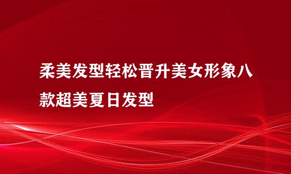 柔美发型轻松晋升美女形象八款超美夏日发型