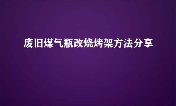 废旧煤气瓶改烧烤架方法分享