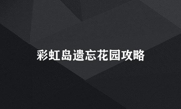 彩虹岛遗忘花园攻略