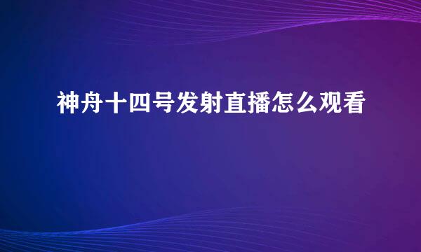神舟十四号发射直播怎么观看