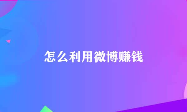 怎么利用微博赚钱