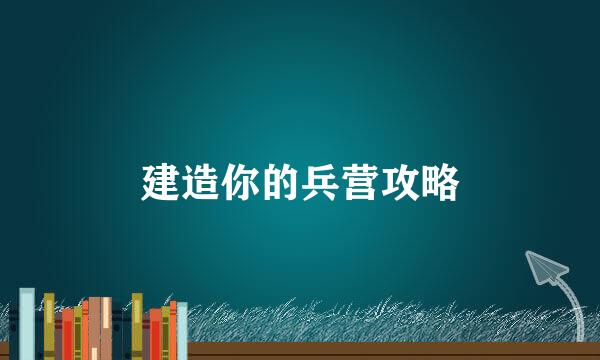 建造你的兵营攻略