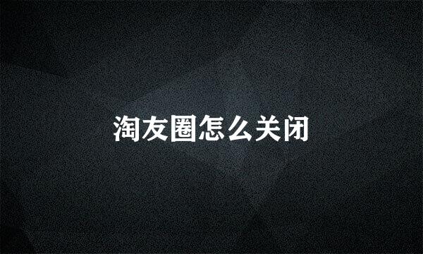 淘友圈怎么关闭