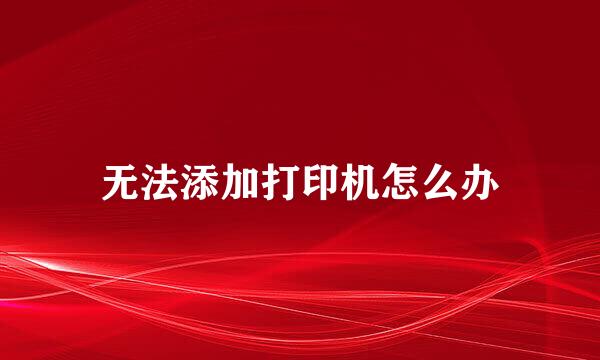 无法添加打印机怎么办