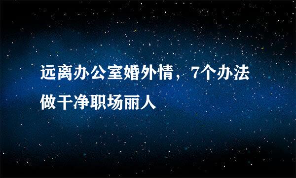 远离办公室婚外情，7个办法做干净职场丽人