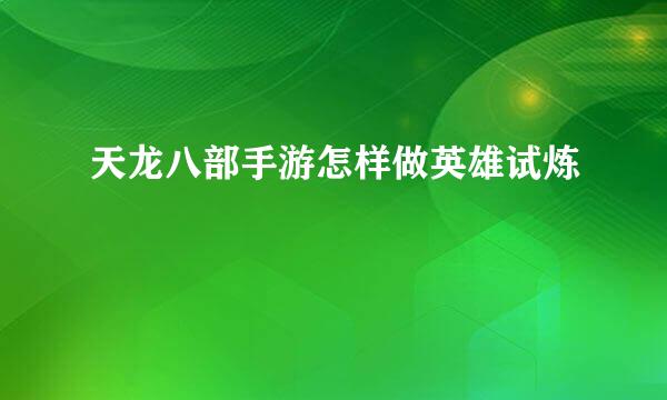 天龙八部手游怎样做英雄试炼