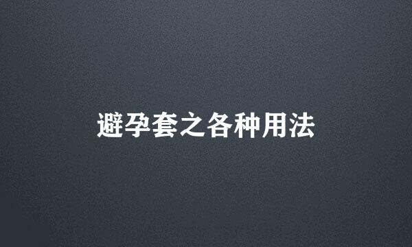 避孕套之各种用法