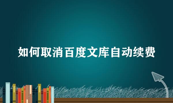 如何取消百度文库自动续费