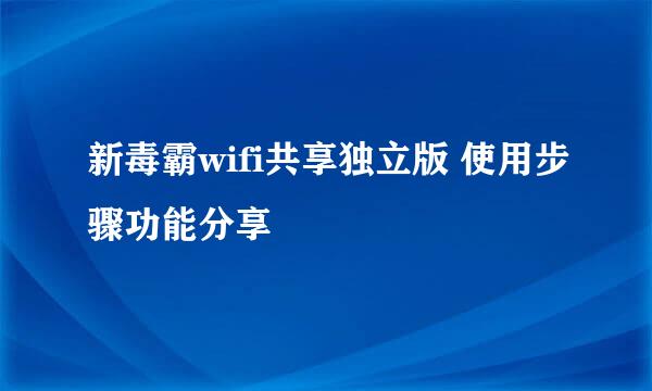 新毒霸wifi共享独立版 使用步骤功能分享