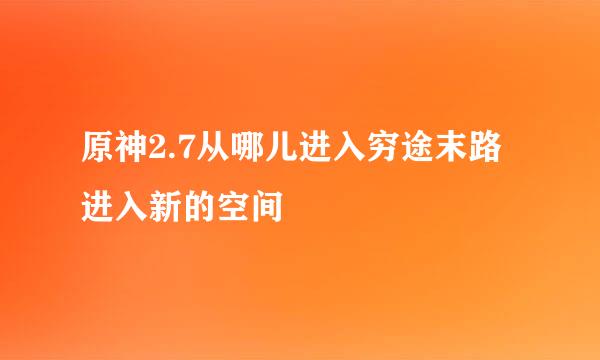 原神2.7从哪儿进入穷途末路进入新的空间