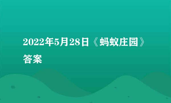 2022年5月28日《蚂蚁庄园》答案