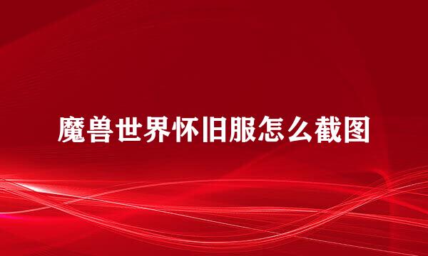 魔兽世界怀旧服怎么截图