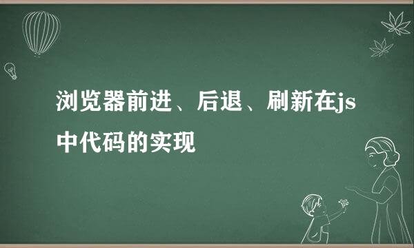 浏览器前进、后退、刷新在js中代码的实现