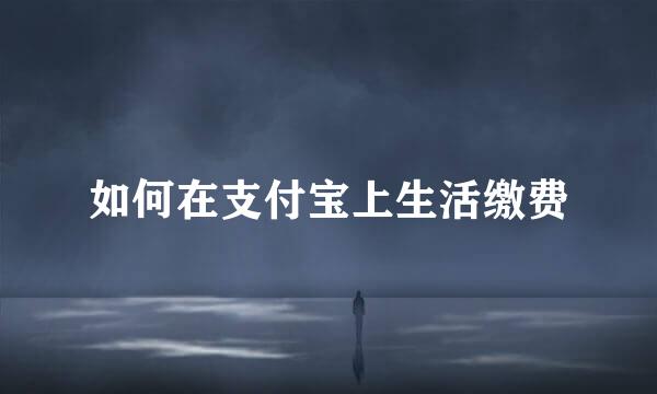 如何在支付宝上生活缴费