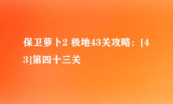 保卫萝卜2 极地43关攻略：[43]第四十三关