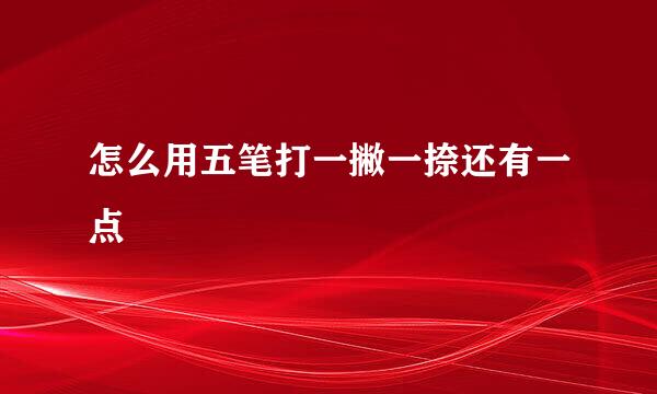 怎么用五笔打一撇一捺还有一点