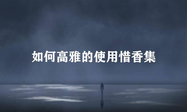 如何高雅的使用惜香集